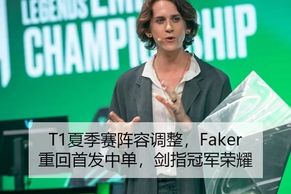 T1夏季赛阵容调整，Faker重回首发中单，剑指冠军荣耀
