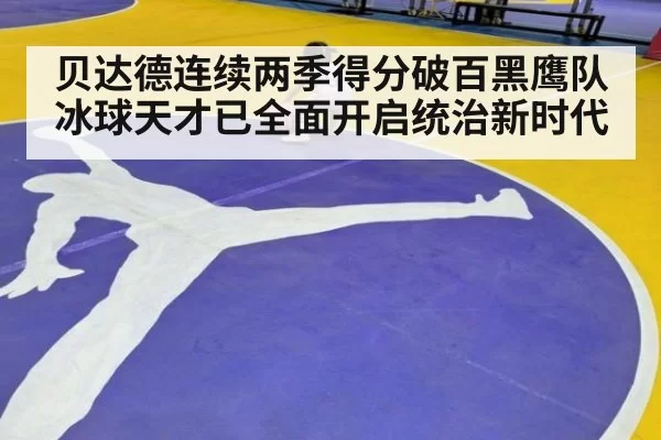 贝达德连续两季得分破百黑鹰队冰球天才已全面开启统治新时代