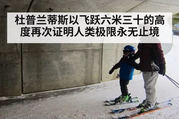 杜普兰蒂斯以飞跃六米三十的高度再次证明人类极限永无止境