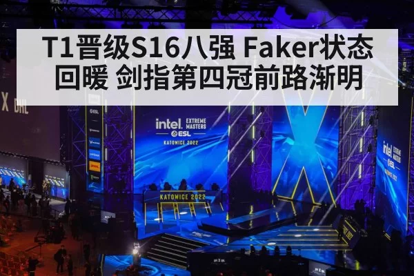 T1晋级S16八强 Faker状态回暖 剑指第四冠前路渐明